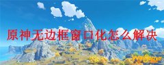 原神无边框窗口化怎么解决