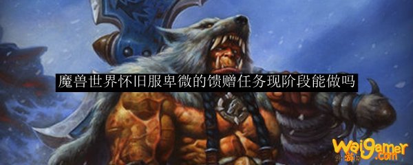 魔兽世界怀旧服卑微的馈赠任务现阶段能做吗