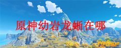 原神幼岩龙蜥在哪