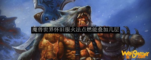 魔兽世界怀旧服火法点燃能叠加几层