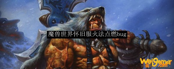 魔兽世界怀旧服火法点燃bug