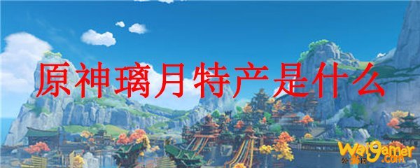 原神璃月特产是什么