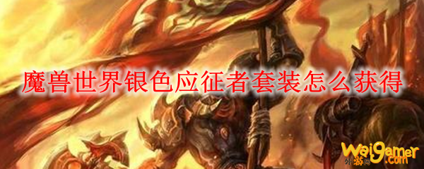 魔兽世界银色应征者套装怎么获得