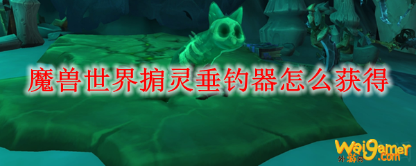魔兽世界掮灵垂钓器怎么获得