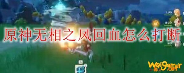 原神无相之风回血怎么打断