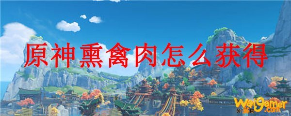 原神熏禽肉怎么获得