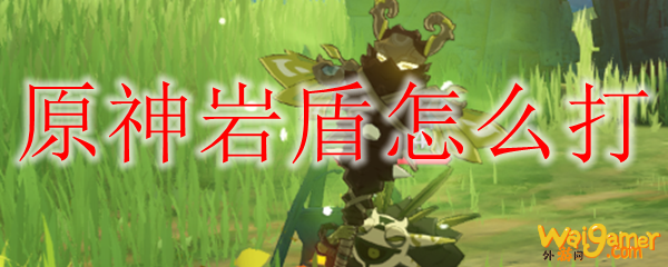 原神岩盾怎么打
