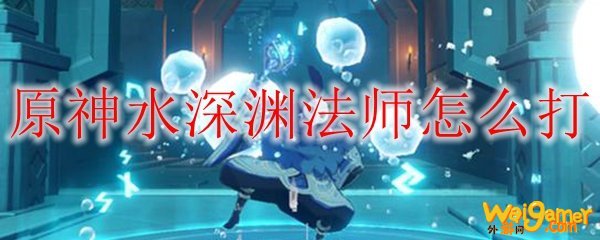 原神水深渊法师怎么打