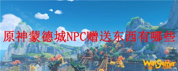 原神蒙德城NPC赠送东西有哪些