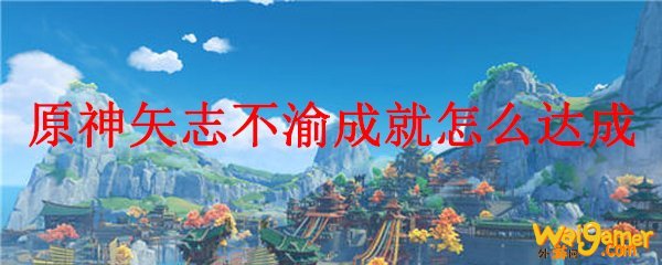原神矢志不渝成就怎么达成