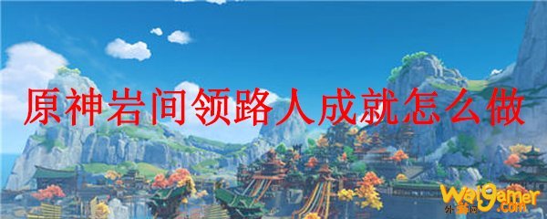 原神岩间领路人成就怎么做