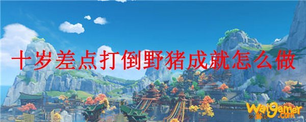 原神十岁差点打倒野猪成就怎么做