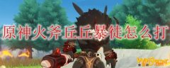 原神火斧丘丘暴徒怎么打