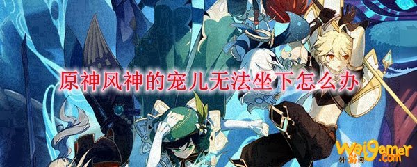 原神风神的宠儿无法坐下怎么办