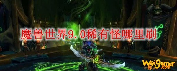 魔兽世界9.0稀有怪哪里刷
