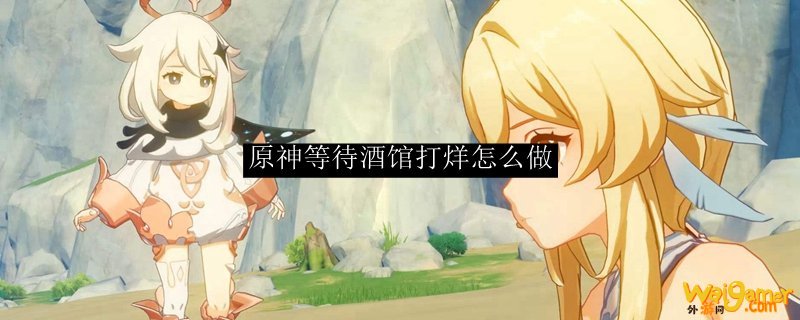 原神等待酒馆打烊怎么做