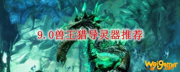 《魔兽世界》9.0兽王猎导灵器推荐