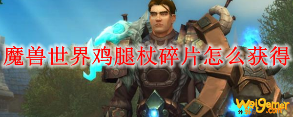 魔兽世界鸡腿杖碎片怎么获得