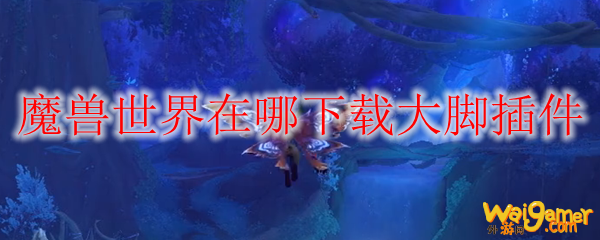 魔兽世界在哪下载大脚插件