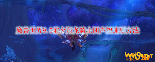 魔兽世界9.0前夕翔龙骑士团声望速刷方法