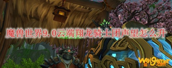 魔兽世界9.0云端翔龙骑士团声望怎么升