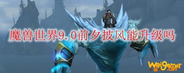 魔兽世界9.0前夕披风能升级吗