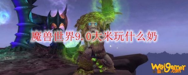 魔兽世界9.0大米玩什么奶