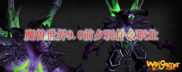 魔兽世界9.0前夕玩什么职业