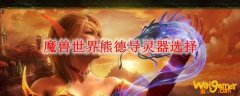 魔兽世界熊德导灵器选择