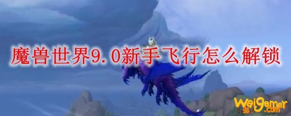 魔兽世界9.0新手飞行怎么解锁