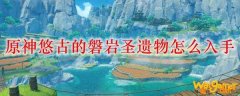 原神悠古的磐岩圣遗物怎么入手