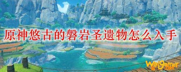 原神悠古的磐岩圣遗物怎么入手