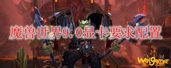 魔兽世界9.0显卡要求配置