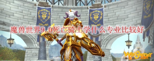魔兽世界9.0死亡骑士学什么专业比较好