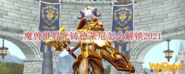 魔兽世界光铸德莱尼怎么解锁2021