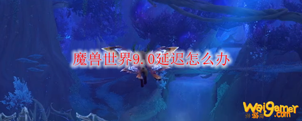 魔兽世界9.0延迟怎么办