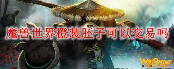 魔兽世界橙装胚子可以交易吗