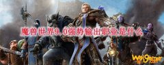 魔兽世界9.0强势输出职业是什么