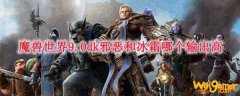 魔兽世界9.0dk邪恶和冰霜哪个输出高