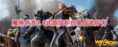 魔兽世界9.0武器战和狂暴战谁厉害