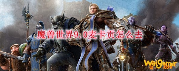 魔兽世界9.0麦卡贡怎么去