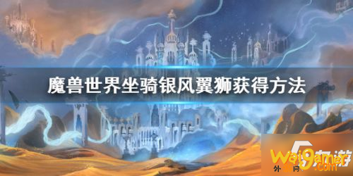 魔兽世界银风翼狮怎么获得 9.0新坐骑银风翼狮获取流程攻略