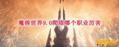 魔兽世界9.0爬塔哪个职业厉害