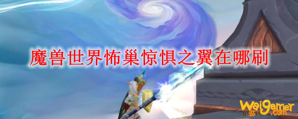 魔兽世界怖巢惊惧之翼在哪刷