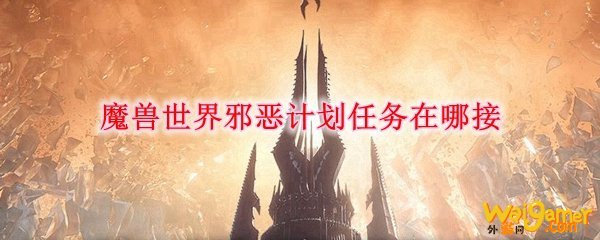 魔兽世界邪恶计划任务在哪接