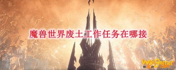 魔兽世界废土工作任务在哪接