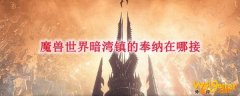 魔兽世界暗湾镇的奉纳在哪接