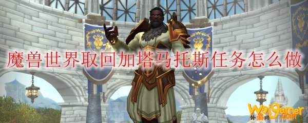 魔兽世界取回加塔马托斯任务怎么做