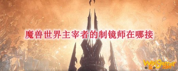 魔兽世界主宰者的制镜师任务在哪接