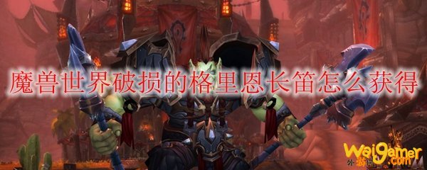 魔兽世界破损的格里恩长笛怎么获得